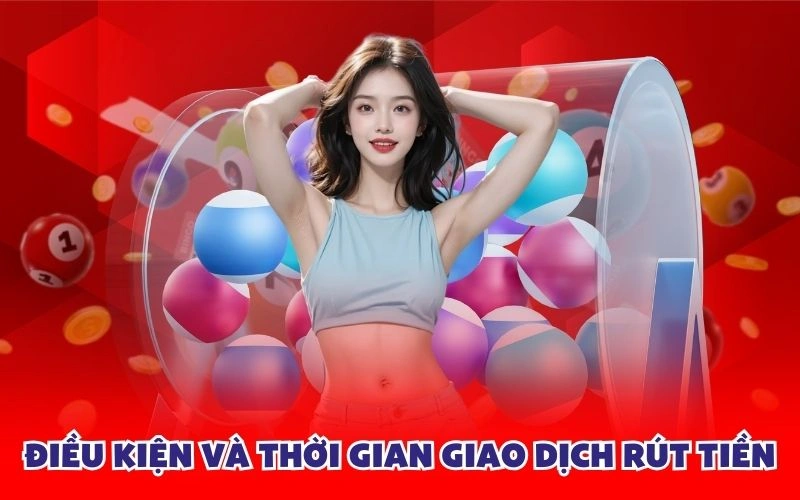 Điều kiện và thời gian giao dịch rút tiền